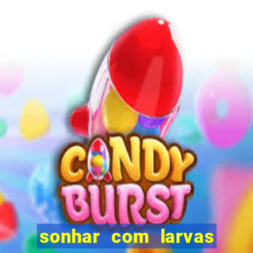 sonhar com larvas no jogo do bicho